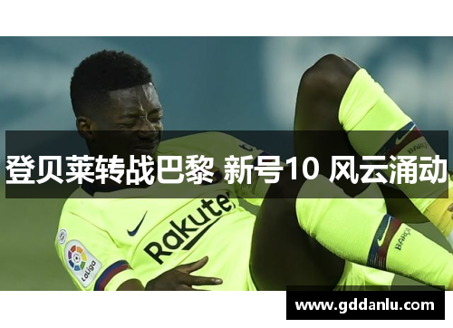 登贝莱转战巴黎 新号10 风云涌动