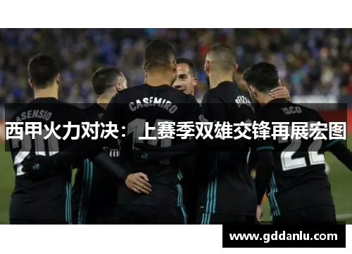 西甲火力对决：上赛季双雄交锋再展宏图