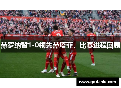 赫罗纳暂1-0领先赫塔菲，比赛进程回顾